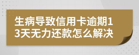 生病导致信用卡逾期13天无力还款怎么解决
