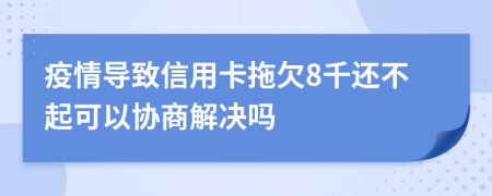 疫情导致信用卡拖欠8千还不起可以协商解决吗