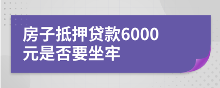 房子抵押贷款6000元是否要坐牢