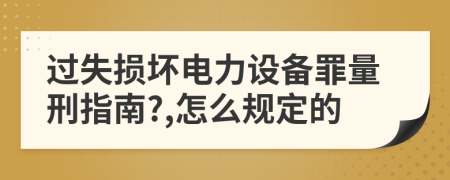 过失损坏电力设备罪量刑指南?,怎么规定的