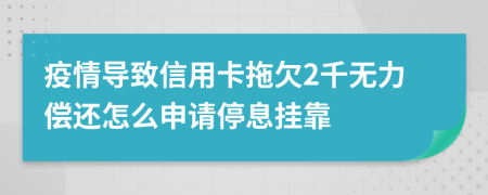 疫情导致信用卡拖欠2千无力偿还怎么申请停息挂靠