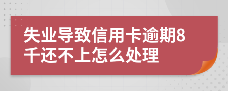 失业导致信用卡逾期8千还不上怎么处理