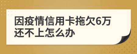 因疫情信用卡拖欠6万还不上怎么办