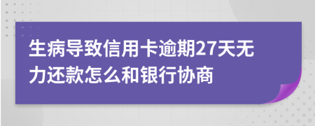 生病导致信用卡逾期27天无力还款怎么和银行协商