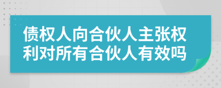 债权人向合伙人主张权利对所有合伙人有效吗