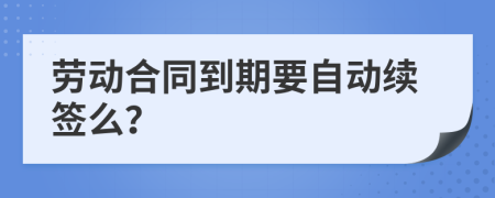 劳动合同到期要自动续签么？