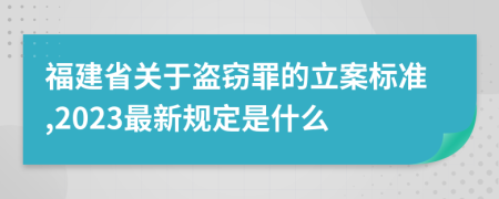 福建省关于盗窃罪的立案标准,2023最新规定是什么