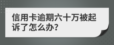 信用卡逾期六十万被起诉了怎么办？