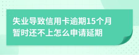 失业导致信用卡逾期15个月暂时还不上怎么申请延期