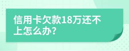 信用卡欠款18万还不上怎么办？