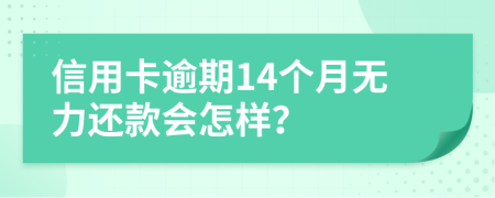 信用卡逾期14个月无力还款会怎样？