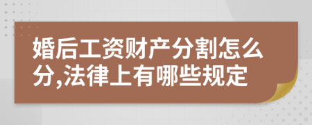 婚后工资财产分割怎么分,法律上有哪些规定