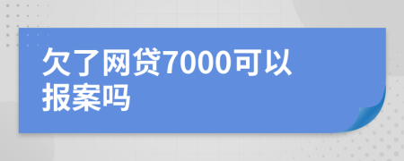 欠了网贷7000可以报案吗