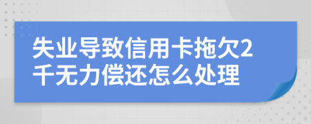 失业导致信用卡拖欠2千无力偿还怎么处理