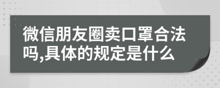 微信朋友圈卖口罩合法吗,具体的规定是什么