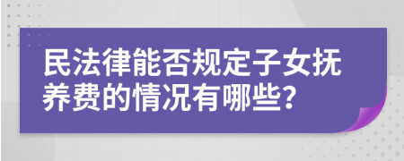 民法律能否规定子女抚养费的情况有哪些？