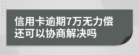 信用卡逾期7万无力偿还可以协商解决吗