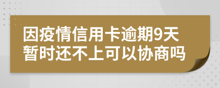 因疫情信用卡逾期9天暂时还不上可以协商吗