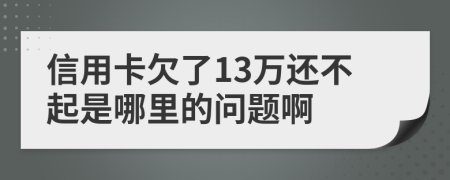 信用卡欠了13万还不起是哪里的问题啊