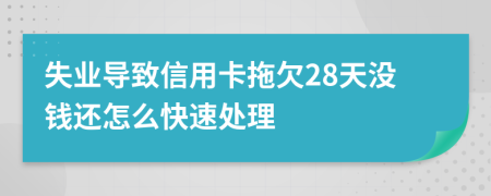 失业导致信用卡拖欠28天没钱还怎么快速处理