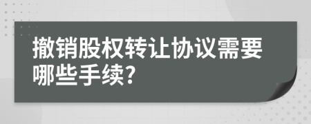 撤销股权转让协议需要哪些手续?