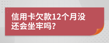 信用卡欠款12个月没还会坐牢吗？