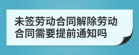 未签劳动合同解除劳动合同需要提前通知吗