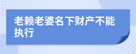 老赖老婆名下财产不能执行