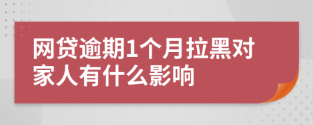 网贷逾期1个月拉黑对家人有什么影响