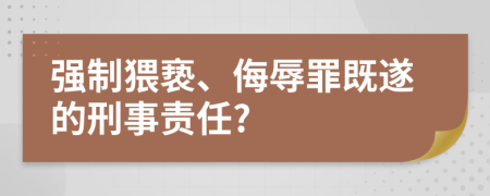 强制猥亵、侮辱罪既遂的刑事责任?