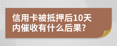 信用卡被抵押后10天内催收有什么后果?