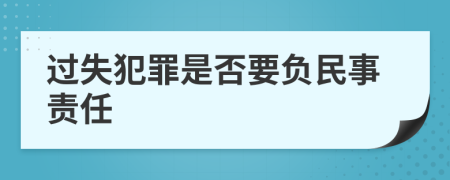 过失犯罪是否要负民事责任