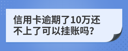 信用卡逾期了10万还不上了可以挂账吗？