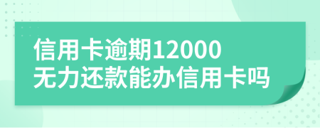 信用卡逾期12000无力还款能办信用卡吗