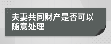 夫妻共同财产是否可以随意处理