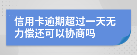 信用卡逾期超过一天无力偿还可以协商吗