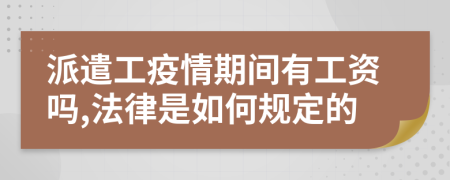 派遣工疫情期间有工资吗,法律是如何规定的