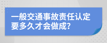 一般交通事故责任认定要多久才会做成？