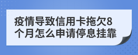 疫情导致信用卡拖欠8个月怎么申请停息挂靠