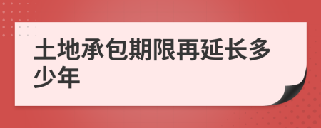 土地承包期限再延长多少年