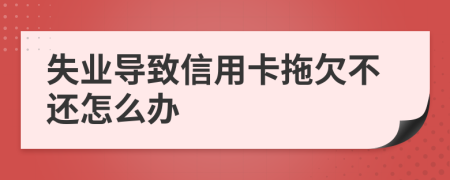 失业导致信用卡拖欠不还怎么办