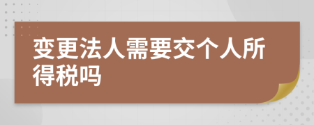 变更法人需要交个人所得税吗