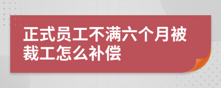 正式员工不满六个月被裁工怎么补偿