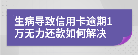 生病导致信用卡逾期1万无力还款如何解决