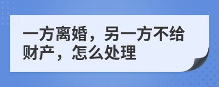 一方离婚，另一方不给财产，怎么处理