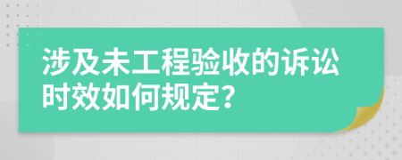 涉及未工程验收的诉讼时效如何规定？