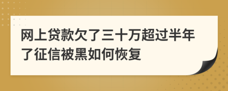 网上贷款欠了三十万超过半年了征信被黑如何恢复