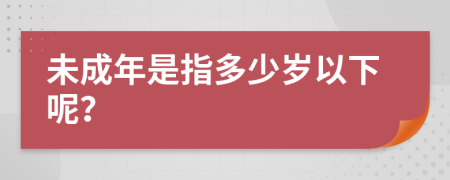 未成年是指多少岁以下呢？