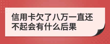 信用卡欠了八万一直还不起会有什么后果