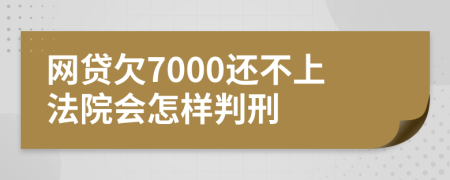 网贷欠7000还不上法院会怎样判刑